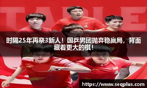 时隔25年再祭3新人！国乒男团抛弃稳赢局，背面藏着更大的棋！