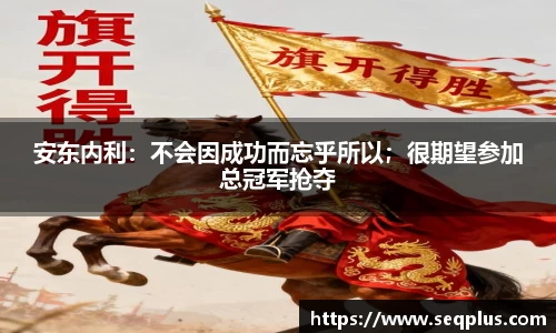 安东内利：不会因成功而忘乎所以；很期望参加总冠军抢夺